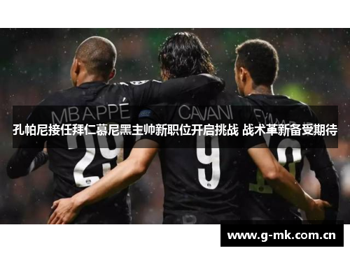 孔帕尼接任拜仁慕尼黑主帅新职位开启挑战 战术革新备受期待